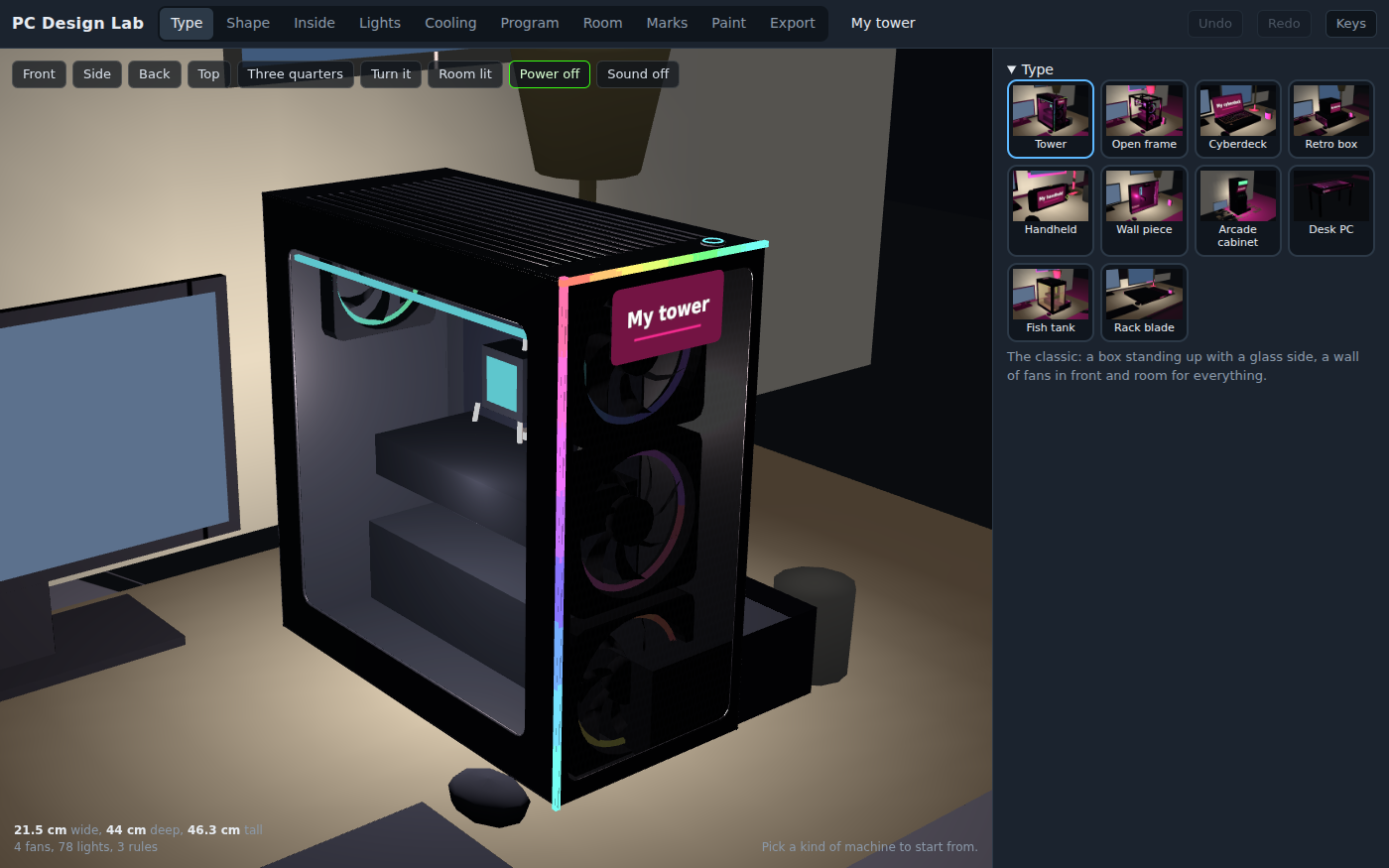 PC Design Lab's Type bench with the starter tower in 3D on a desk at night, beside a monitor and a lamp: a black case with a glass side, three fans with lit rings behind a mesh front, a rainbow strip running up its front edge and along the top, and a name plate that reads My tower. On the right, pictures of the ten kinds to start from: Tower, Open frame, Cyberdeck, Retro box, Handheld, Wall piece, Arcade cabinet, Desk PC, Fish tank and Rack blade. The readout under the stage reads 21.5 cm wide, 44 cm deep, 46.3 cm tall, 4 fans, 78 lights, 3 rules.